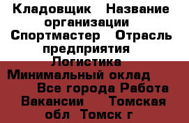 Кладовщик › Название организации ­ Спортмастер › Отрасль предприятия ­ Логистика › Минимальный оклад ­ 28 650 - Все города Работа » Вакансии   . Томская обл.,Томск г.